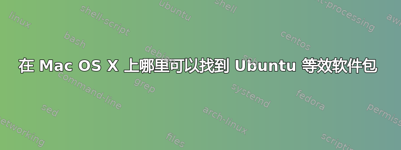 在 Mac OS X 上哪里可以找到 Ubuntu 等效软件包