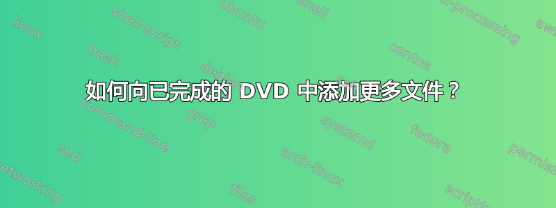 如何向已完成的 DVD 中添加更多文件？