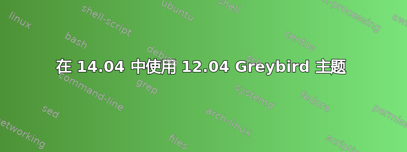 在 14.04 中使用 12.04 Greybird 主题