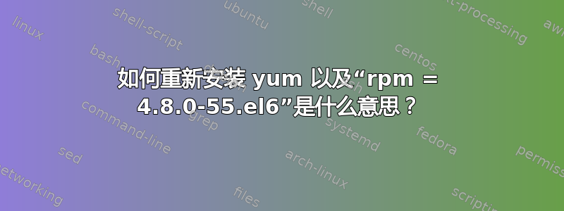 如何重新安装 yum 以及“rpm = 4.8.0-55.el6”是什么意思？