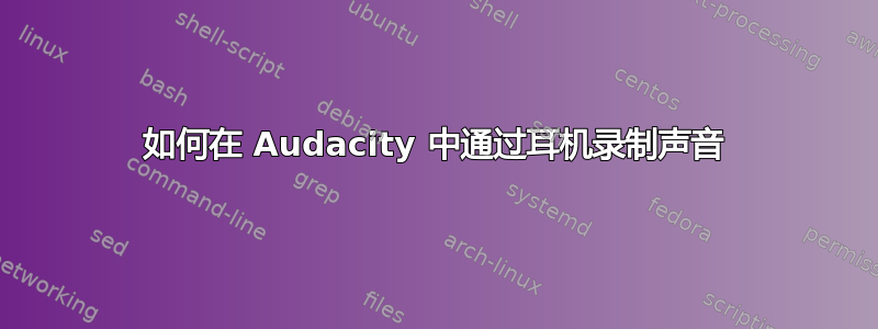 如何在 Audacity 中通过耳机录制声音