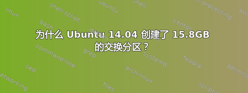 为什么 Ubuntu 14.04 创建了 15.8GB 的​​交换分区？