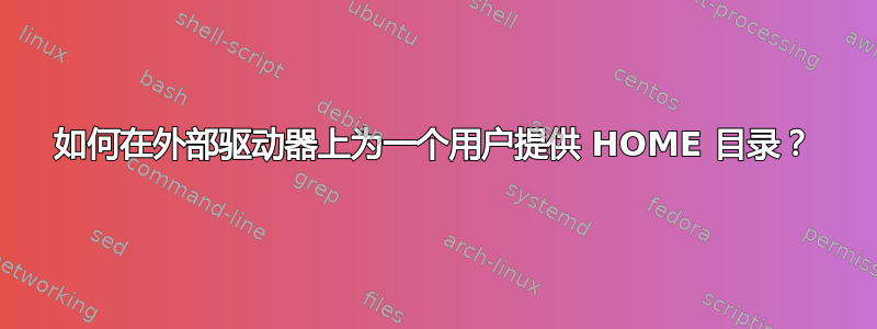 如何在外部驱动器上为一个用户提供 HOME 目录？