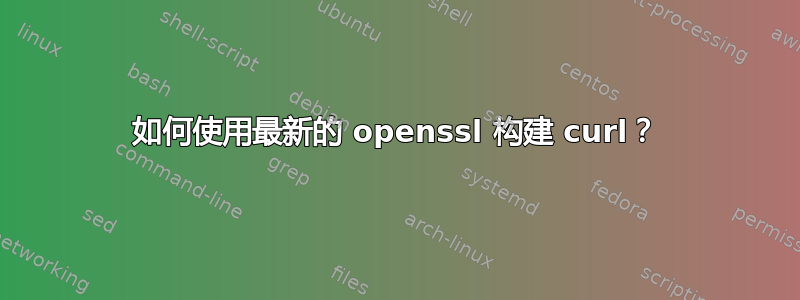 如何使用最新的 openssl 构建 curl？