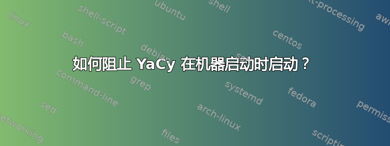 如何阻止 YaCy 在机器启动时启动？