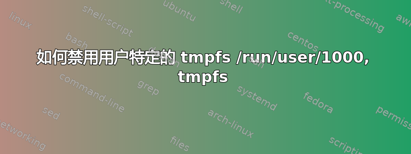 如何禁用用户特定的 tmpfs /run/user/1000, tmpfs