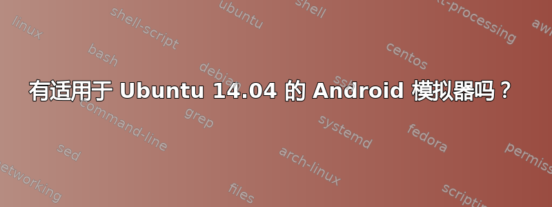 有适用于 Ubuntu 14.04 的 Android 模拟器吗？