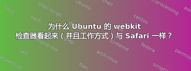 为什么 Ubuntu 的 webkit 检查器看起来（并且工作方式）与 Safari 一样？