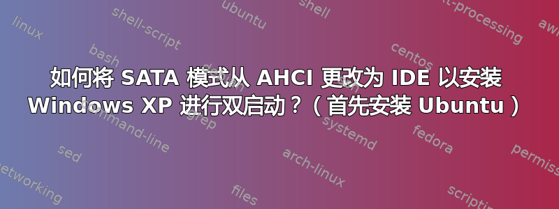 如何将 SATA 模式从 AHCI 更改为 IDE 以安装 Windows XP 进行双启动？（首先安装 Ubuntu）