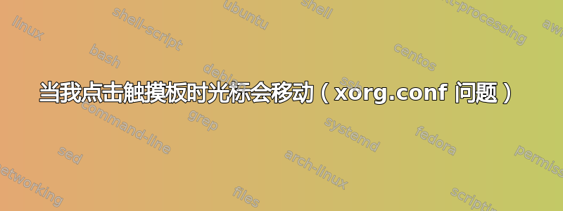 当我点击触摸板时光标会移动（xorg.conf 问题）