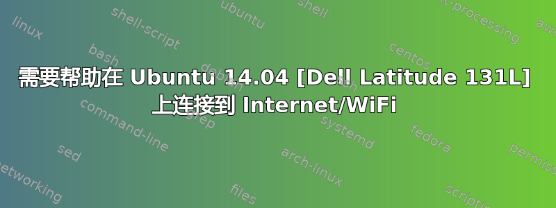 需要帮助在 Ubuntu 14.04 [Dell Latitude 131L] 上连接到 Internet/WiFi