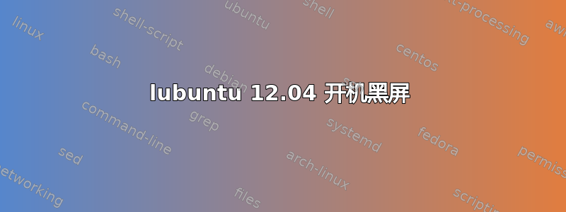 lubuntu 12.04 开机黑屏