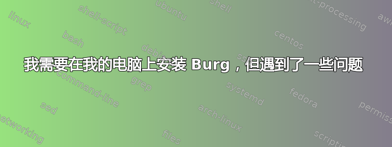 我需要在我的电脑上安装 Burg，但遇到了一些问题