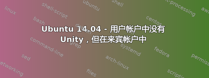 Ubuntu 14.04 - 用户帐户中没有 Unity，但在来宾帐户中