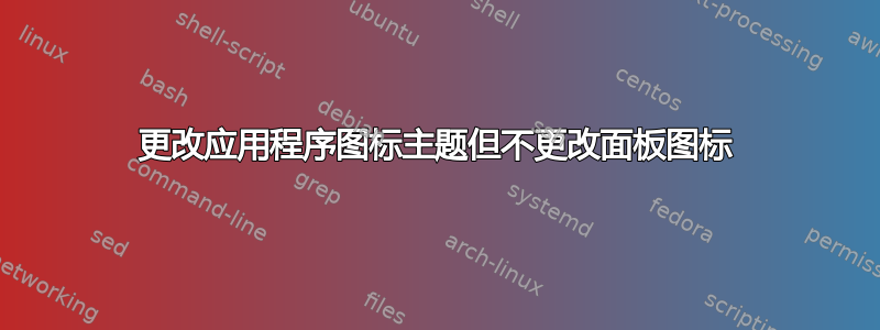 更改应用程序图标主题但不更改面板图标