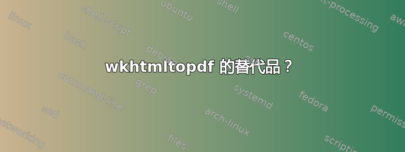 wkhtmltopdf 的替代品？