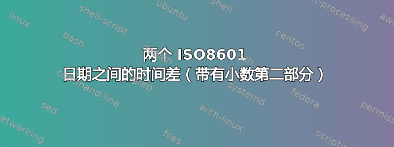 两个 ISO8601 日期之间的时间差（带有小数第二部分）