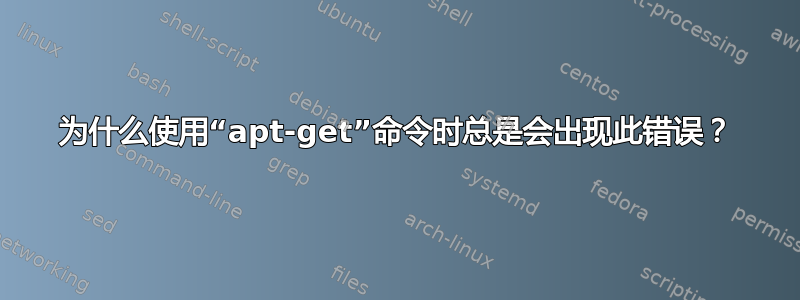 为什么使用“apt-get”命令时总是会出现此错误？