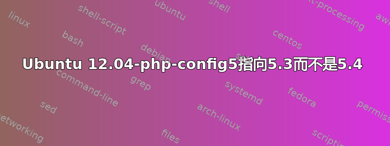 Ubuntu 12.04-php-config5指向5.3而不是5.4