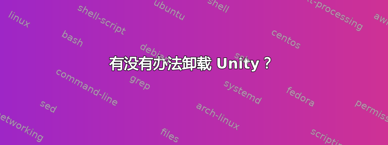 有没有办法卸载 Unity？