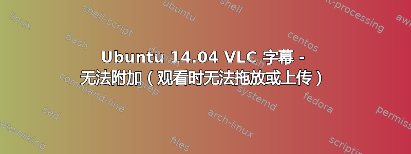 Ubuntu 14.04 VLC 字幕 - 无法附加（观看时无法拖放或上传）