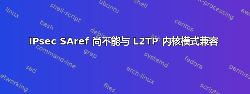 IPsec SAref 尚不能与 L2TP 内核模式兼容