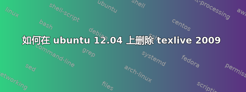 如何在 ubuntu 12.04 上删除 texlive 2009