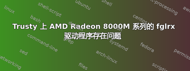 Trusty 上 AMD Radeon 8000M 系列的 fglrx 驱动程序存在问题 