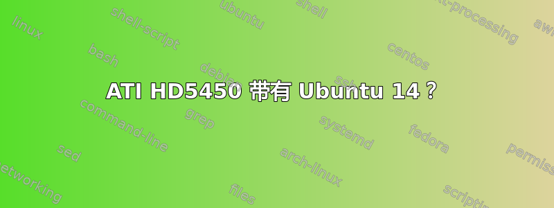 ATI HD5450 带有 Ubuntu 14？