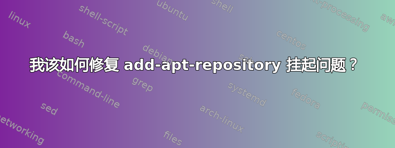 我该如何修复 add-apt-repository 挂起问题？