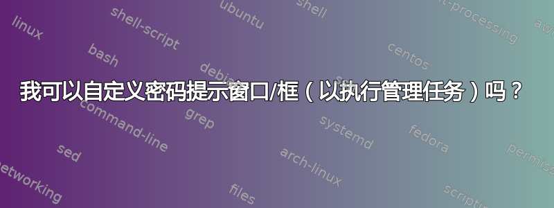 我可以自定义密码提示窗口/框（以执行管理任务）吗？