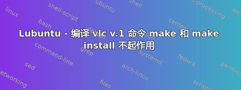 Lubuntu - 编译 vlc v.1 命令 make 和 make install 不起作用