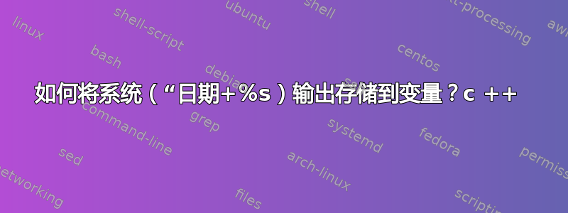 如何将系统（“日期+％s）输出存储到变量？c ++ 