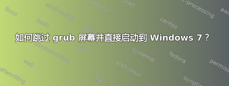 如何跳过 grub 屏幕并直接启动到 Windows 7？