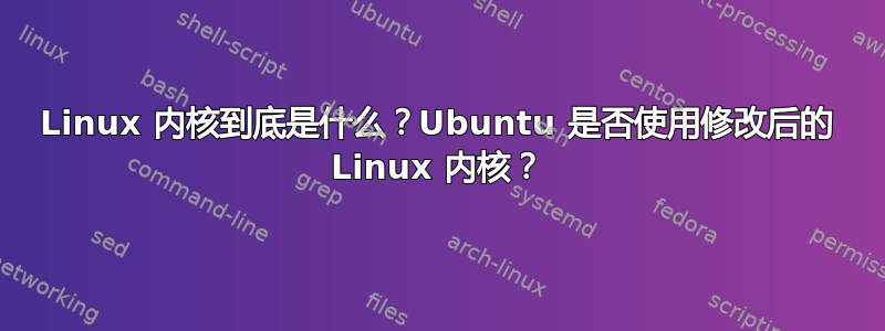 Linux 内核到底是什么？Ubuntu 是否使用修改后的 Linux 内核？