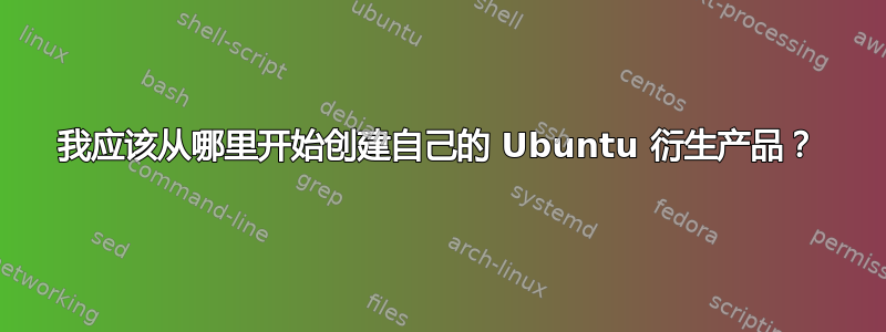 我应该从哪里开始创建自己的 Ubuntu 衍生产品？