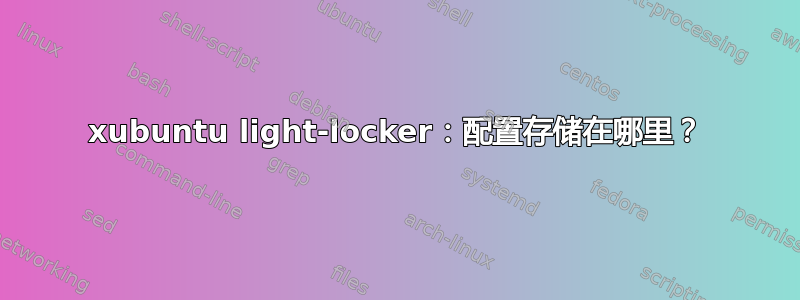 xubuntu light-locker：配置存储在哪里？