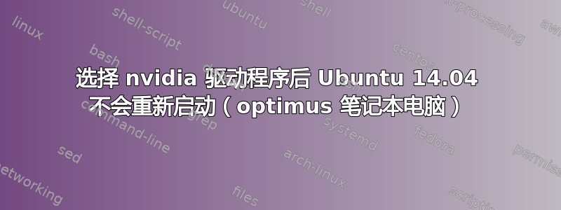 选择 nvidia 驱动程序后 Ubuntu 14.04 不会重新启动（optimus 笔记本电脑）