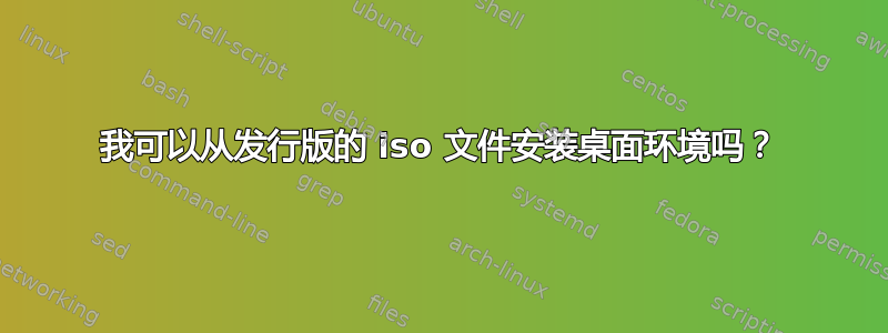 我可以从发行版的 iso 文件安装桌面环境吗？