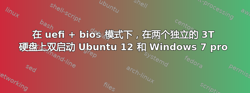 在 uefi + bios 模式下，在两个独立的 3T 硬盘上双启动 Ubuntu 12 和 Windows 7 pro