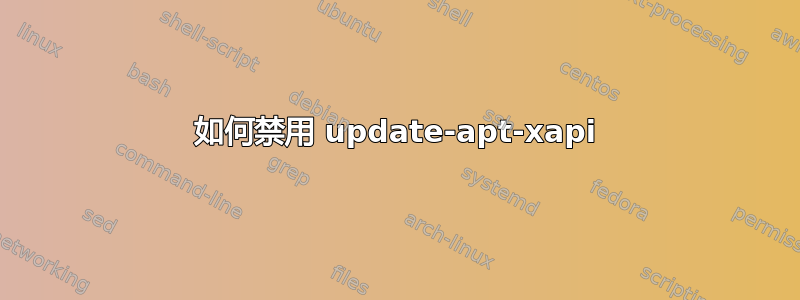 如何禁用 update-apt-xapi