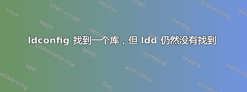 ldconfig 找到一个库，但 ldd 仍然没有找到