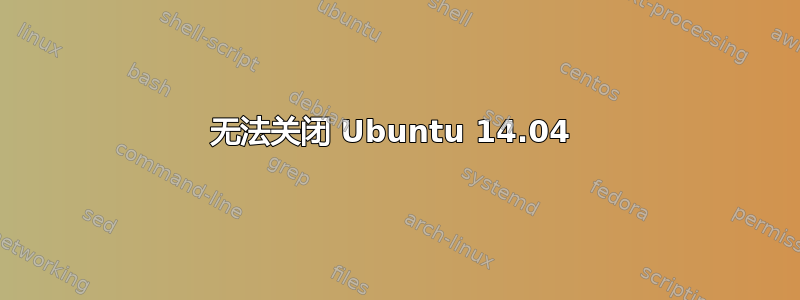 无法关闭 Ubuntu 14.04 