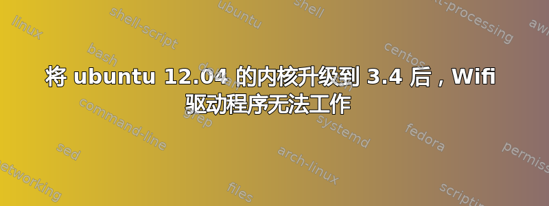 将 ubuntu 12.04 的内核升级到 3.4 后，Wifi 驱动程序无法工作 