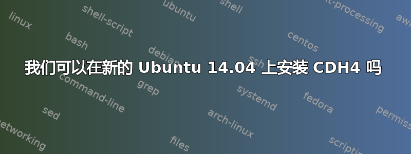 我们可以在新的 Ubuntu 14.04 上安装 CDH4 吗