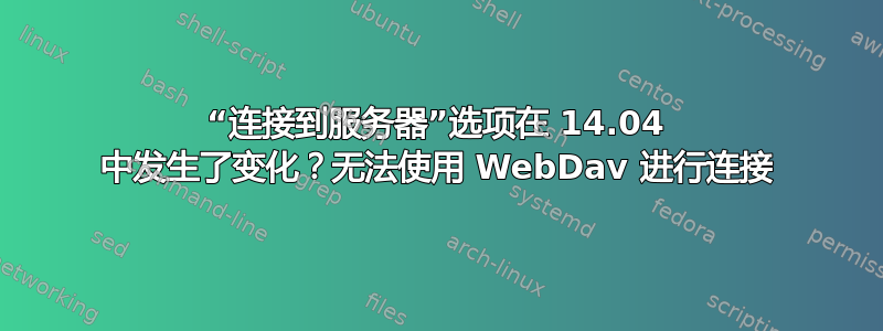 “连接到服务器”选项在 14.04 中发生了变化？无法使用 WebDav 进行连接