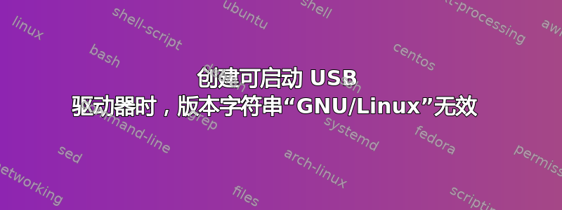 创建可启动 USB 驱动器时，版本字符串“GNU/Linux”无效 