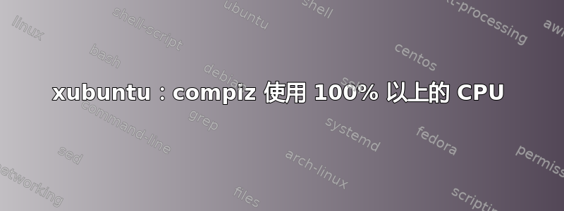 xubuntu：compiz 使用 100% 以上的 CPU