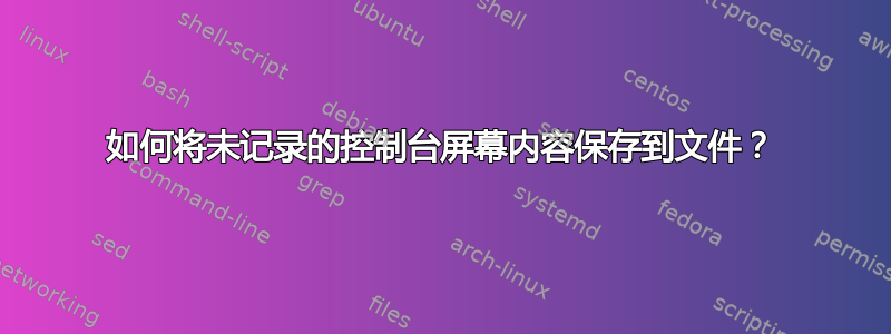 如何将未记录的控制台屏幕内容保存到文件？