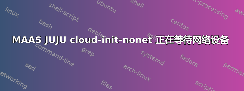 MAAS JUJU cloud-init-nonet 正在等待网络设备